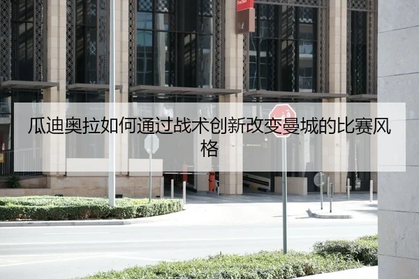 瓜迪奥拉如何通过战术创新改变曼城的比赛风格